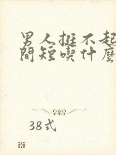 男人挺不起来时间短吃什么药好