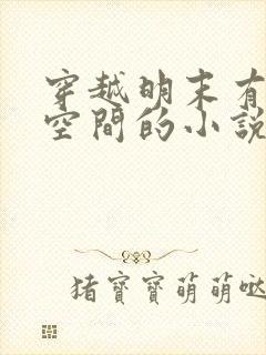 穿越明末有储物空间的小说