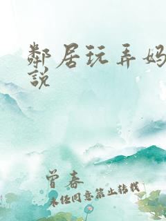 邻居玩弄妈妈小说