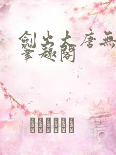 剑出大唐无弹窗笔趣阁