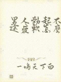 男人勃起不坚中途疲软怎么回事