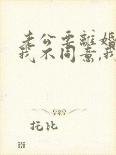 老公要离婚但是我不同意,我该怎么办