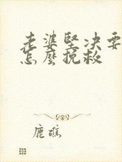 老婆坚决要离婚怎么挽救