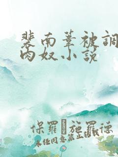 裴南苇被调教成肉奴小说