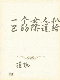 一个女人扒开自己的阴道给男人舔