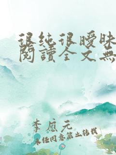 很纯很暧昧免费阅读全文无弹窗