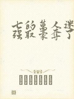 七的万人迷又被强取豪夺了