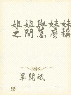 姐姐与妹妹孩子之间怎么称呼