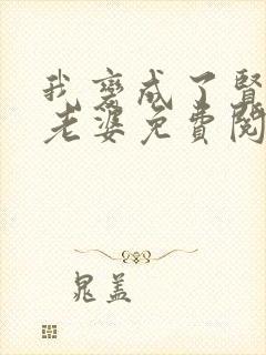 我变成了贤惠的老婆免费阅读小说最新章节