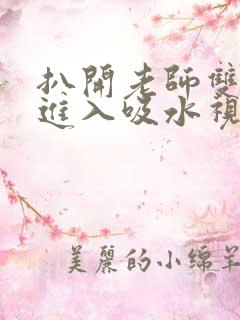 扒开老师双腿猛进入吸水视频