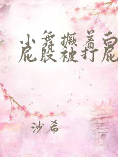 小舞撅着白嫩光屁股被打屁股