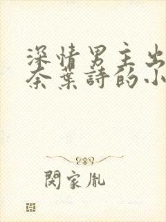 深情男主出轨肖奈叶诗的小说