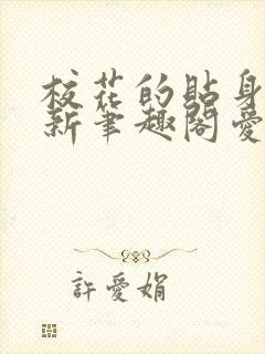 校花的贴身高手新笔趣阁爱奇文学