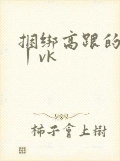 捆绑高跟的视频丨vk