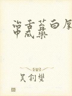 治舌苔白厚腻的中成药