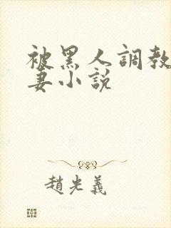 被黑人调教的娇妻小说