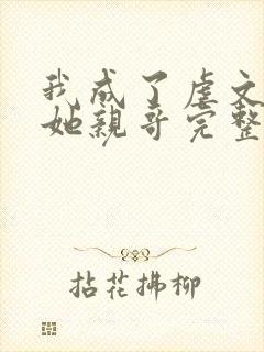 我成了虐文女主她亲哥完整版