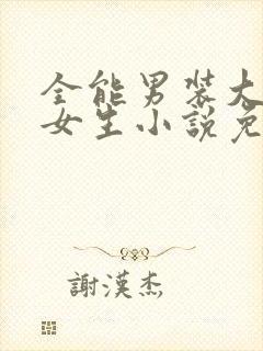 全能男装大佬是女生小说免费阅读