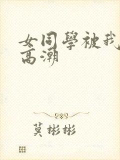 女同学被我操到高潮