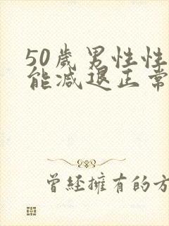 50岁男性性功能减退正常吗?