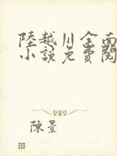 陆越川余南卿的小说免费阅读无弹窗