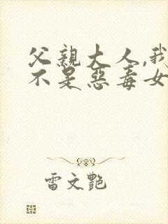 父亲大人,我才不是恶毒女配漫画免费