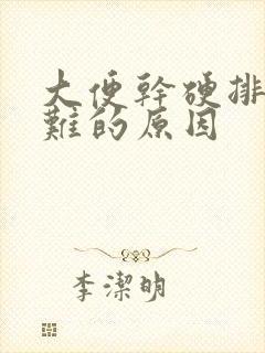 大便干硬排便困难的原因