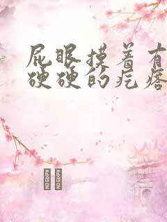 屁眼摸着有一个硬硬的疙瘩很疼