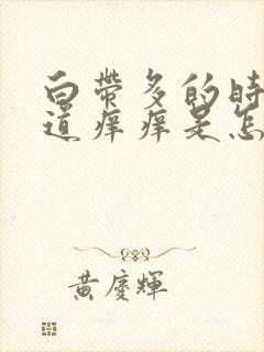 白带多的时候阴道痒痒是怎么回事