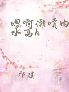 嗯啊潮喷肉失禁水高h