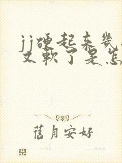 jj硬起来几秒又软了是怎么回事