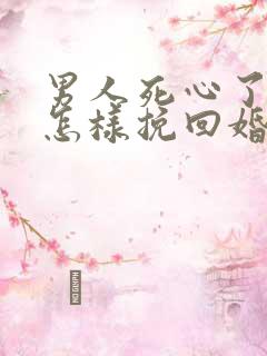 男人死心了女人怎样挽回婚姻