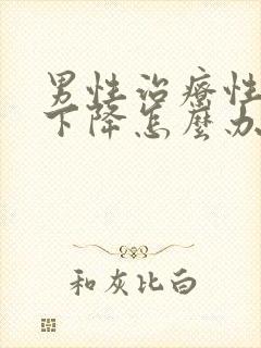 男性治疗性功能下降怎么办