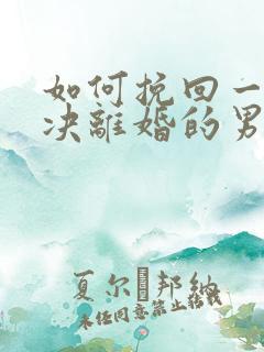 如何挽回一个坚决离婚的男人