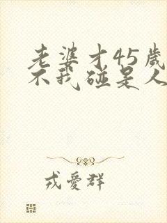 老婆才45岁就不我碰是人什原因