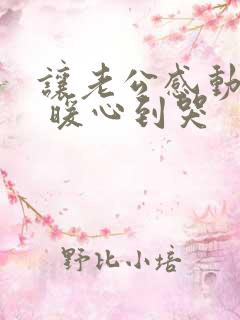 让老公感动的话 暖心到哭