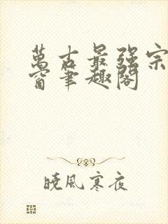 万古最强宗无弹窗笔趣阁