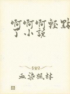 啊啊啊轻点太深了小说