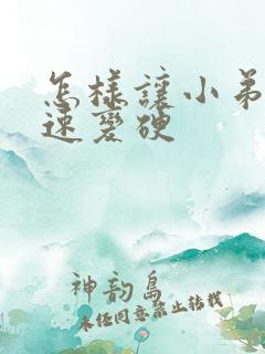 怎样让小弟弟快速变硬