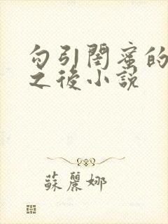 勾引闺蜜的爸爸之后小说