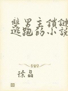 双男主锁链囚禁逃跑的小说