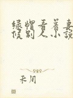 绿帽看着妻子伺候别人小说