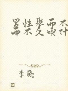 男性举而不坚坚而不久吃什么药