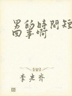 男的时间短怎么回事啊