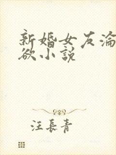 新婚女友沦为泄欲小说