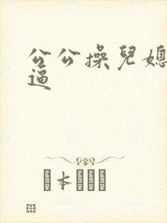 公公操儿媳妇大逼