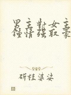 男主对女主一见钟情强取豪夺的小说