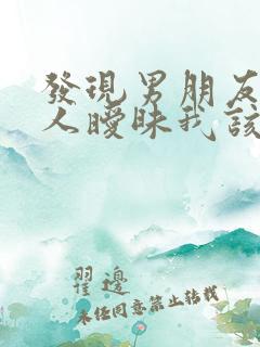 发现男朋友跟别人暧昧我该怎么办