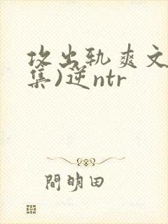 攻出轨爽文(合集)逆ntr