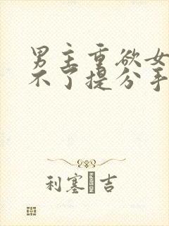 男主重欲女主受不了提分手小说